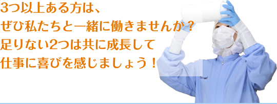 3つ以上ある方は、ぜひ私たちと一緒に働きませんか？足りない2つは共に成長して仕事に喜びを感じましょう！